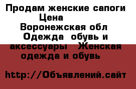 Продам женские сапоги › Цена ­ 1 000 - Воронежская обл. Одежда, обувь и аксессуары » Женская одежда и обувь   